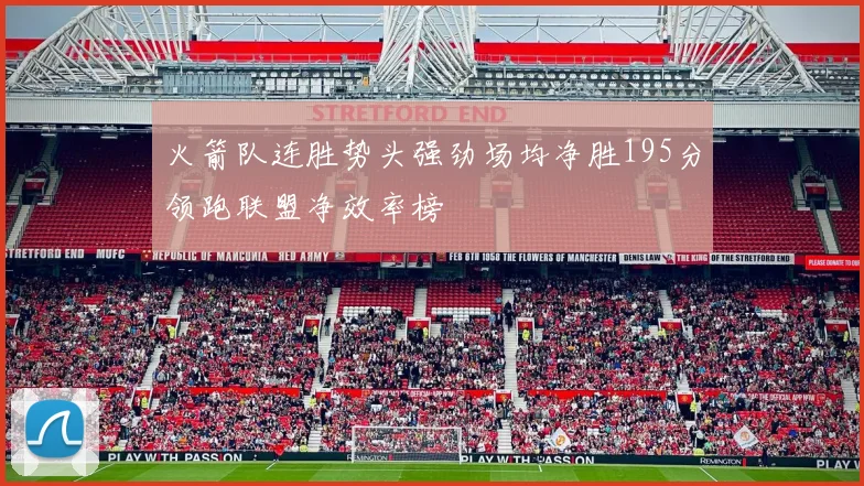 火箭队连胜势头强劲场均净胜195分领跑联盟净效率榜