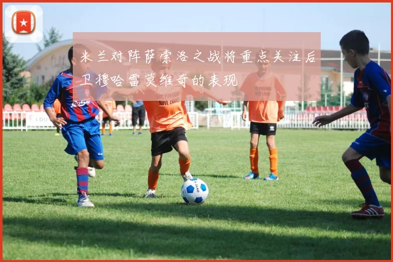 米兰对阵萨索洛之战将重点关注后卫穆哈雷莫维奇的表现