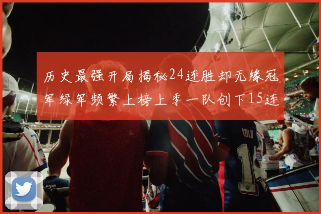 历史最强开局揭秘24连胜却无缘冠军绿军频繁上榜上季一队创下15连胜佳绩