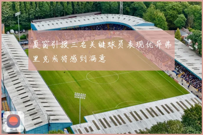 夏窗引援三名关键球员表现优异弗里克或将感到满意