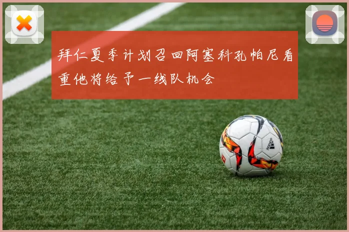 拜仁夏季计划召回阿塞科孔帕尼看重他将给予一线队机会