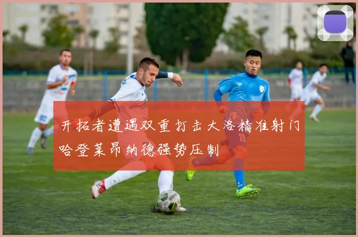 开拓者遭遇双重打击大洛精准射门哈登莱昂纳德强势压制