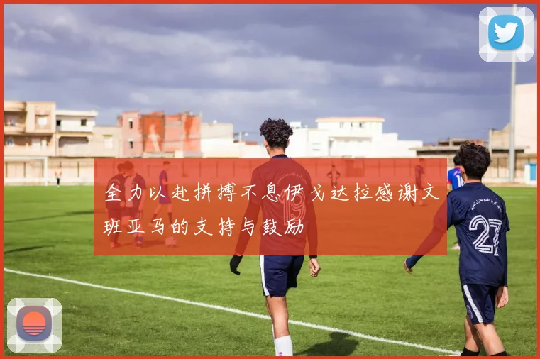 全力以赴拼搏不息伊戈达拉感谢文班亚马的支持与鼓励