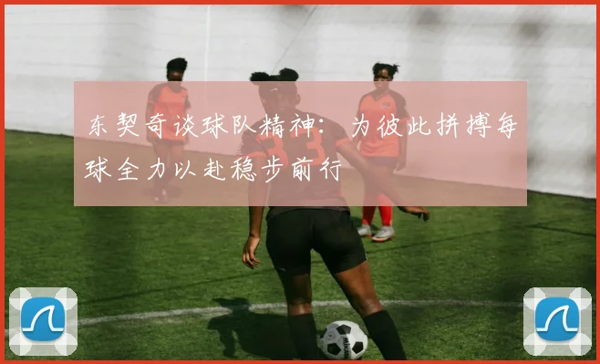 东契奇谈球队精神：为彼此拼搏每球全力以赴稳步前行