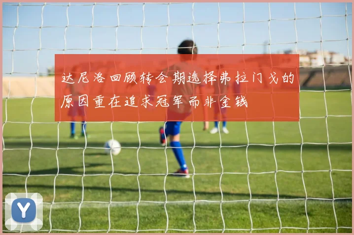达尼洛回顾转会期选择弗拉门戈的原因重在追求冠军而非金钱
