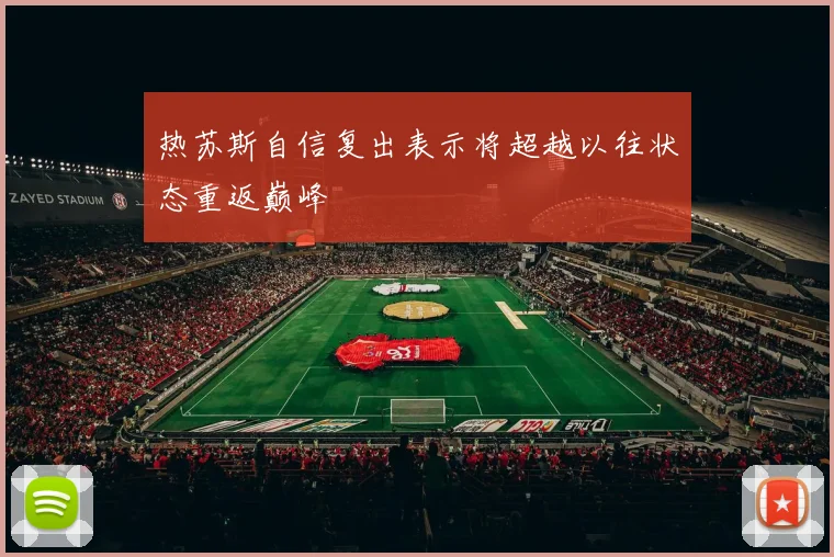 热苏斯自信复出表示将超越以往状态重返巅峰
