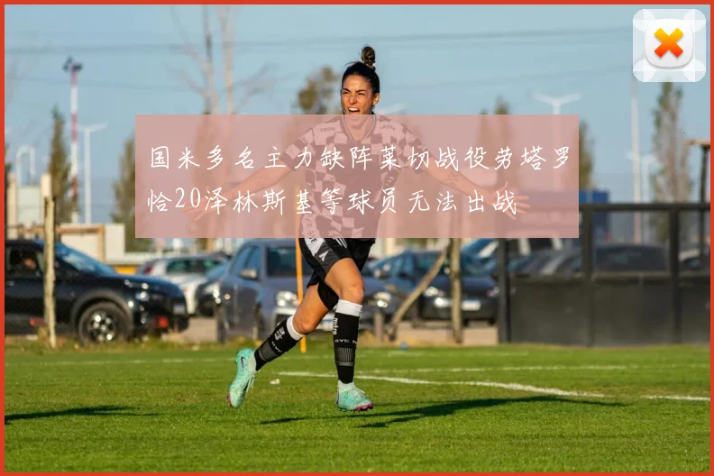 国米多名主力缺阵莱切战役劳塔罗恰20泽林斯基等球员无法出战