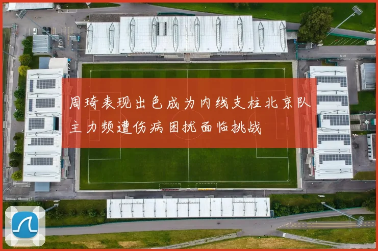 周琦表现出色成为内线支柱北京队主力频遭伤病困扰面临挑战