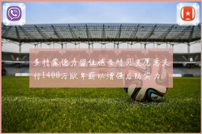 多特蒙德为留住施洛特贝克愿意支付1400万欧年薪以增强后防实力