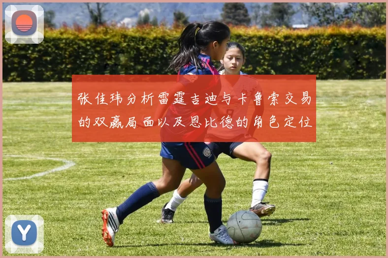 张佳玮分析雷霆吉迪与卡鲁索交易的双赢局面以及恩比德的角色定位