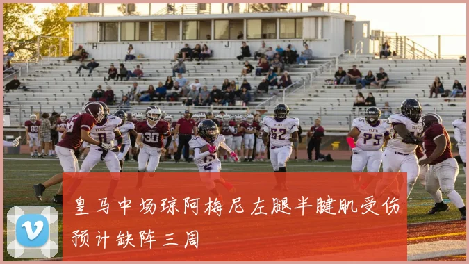皇马中场琼阿梅尼左腿半腱肌受伤预计缺阵三周