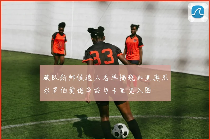 狼队新帅候选人名单揭晓加里奥尼尔罗伯爱德华兹与卡里克入围