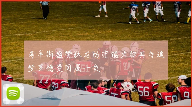 考辛斯盛赞狄龙防守能力称其与追梦罗德曼同属一类