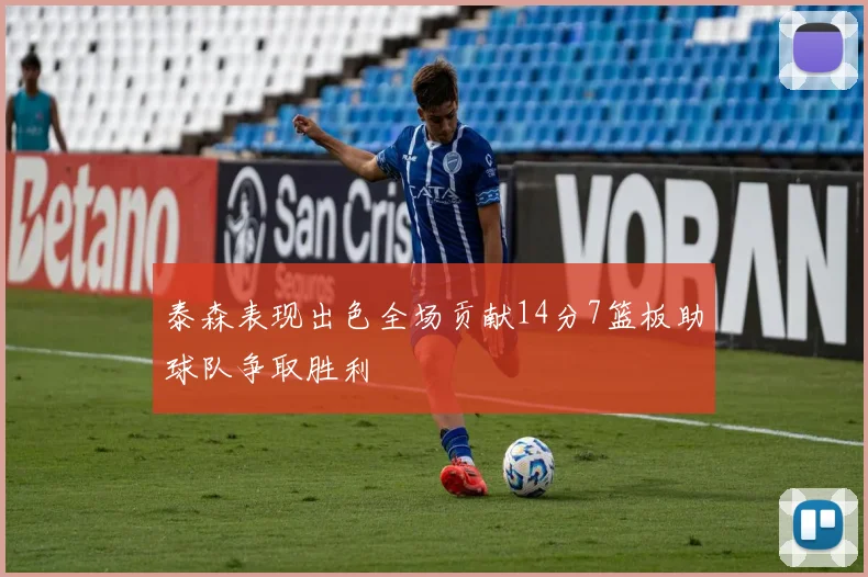 泰森表现出色全场贡献14分7篮板助球队争取胜利