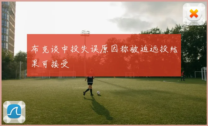 布克谈中投失误原因称被迫远投结果可接受